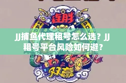 JJ捕鱼代理租号怎么选?JJ租号平台风险如何避? JJ捕鱼代理租号怎么选?JJ租号平台风险如何避?